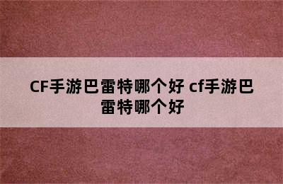 CF手游巴雷特哪个好 cf手游巴雷特哪个好